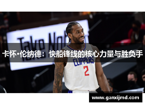 卡怀·伦纳德：快船锋线的核心力量与胜负手